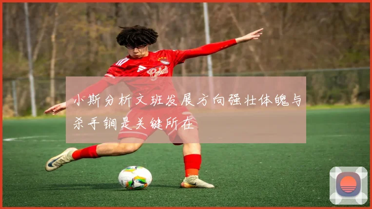 小斯分析文班发展方向强壮体魄与杀手锏是关键所在