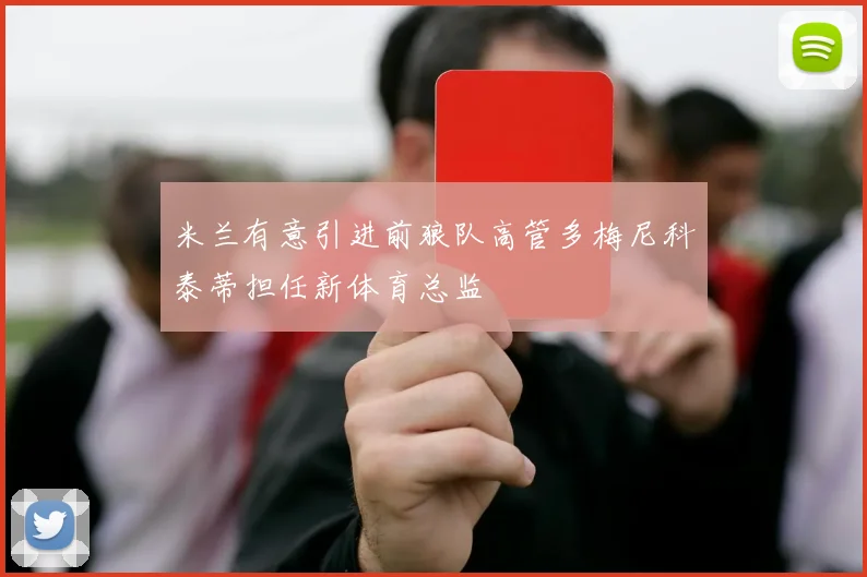 米兰有意引进前狼队高管多梅尼科泰蒂担任新体育总监