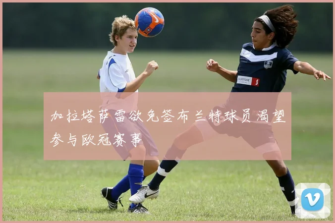 加拉塔萨雷欲免签布兰特球员渴望参与欧冠赛事