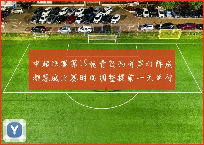 中超联赛第19轮青岛西海岸对阵成都蓉城比赛时间调整提前一天举行