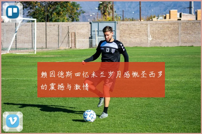 赖因德斯回忆米兰岁月感慨圣西罗的震撼与激情