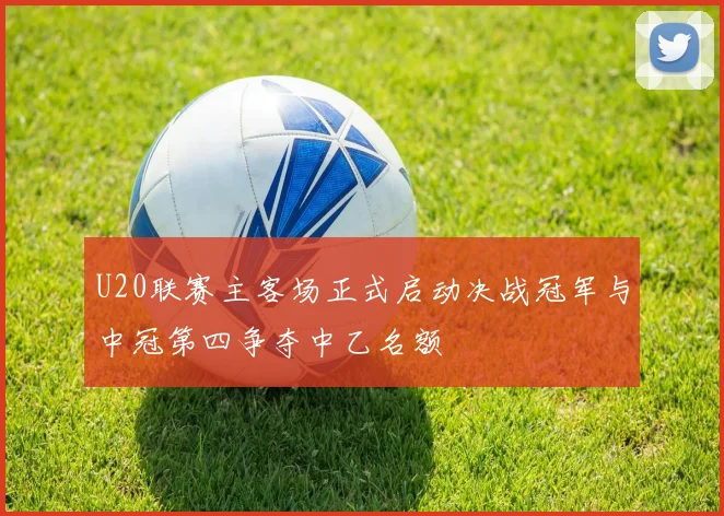 U20联赛主客场正式启动决战冠军与中冠第四争夺中乙名额