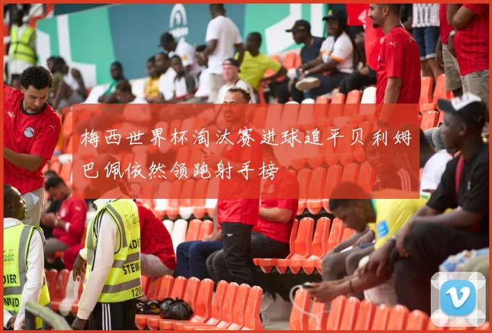 梅西世界杯淘汰赛进球追平贝利姆巴佩依然领跑射手榜