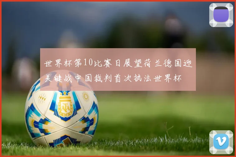 世界杯第10比赛日展望荷兰德国迎关键战中国裁判首次执法世界杯
