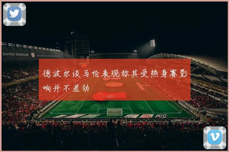 德波尔谈马伦表现称其受热身赛影响并不差劲